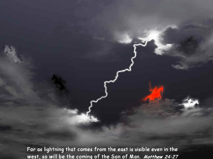 For as lightning that comes from the east is visible even in the west, so will be the coming of the Son of Man.